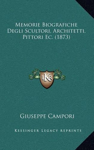 Memorie Biografiche Degli Scultori, Architetti, Pittori EC. (1873)