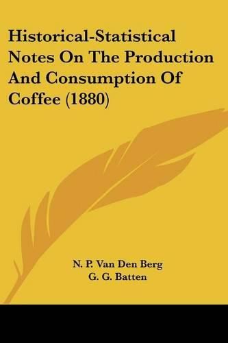 Cover image for Historical-Statistical Notes on the Production and Consumption of Coffee (1880)