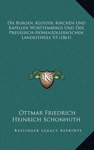 Cover image for Die Burgen, Kloster, Kirchen Und Kapellen Wurttembergs Und Der Preussisch-Hohenzollern'schen Landestheile V5 (1861)