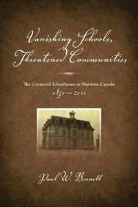 Cover image for Vanishing Schools, Threatened Communities: The Contested Schoolhouse in Maritime Canada 1850-2010