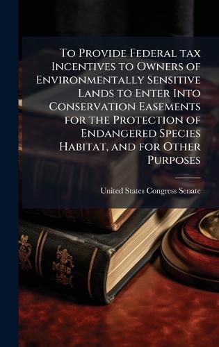 Cover image for To Provide Federal tax Incentives to Owners of Environmentally Sensitive Lands to Enter Into Conservation Easements for the Protection of Endangered Species Habitat, and for Other Purposes