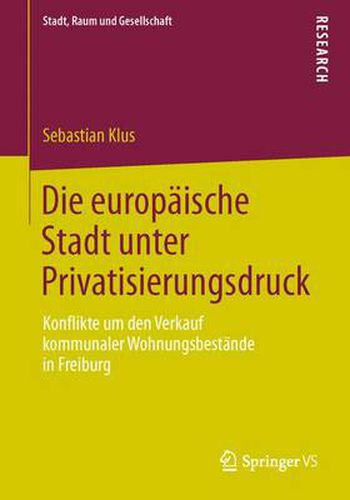 Cover image for Die Europaische Stadt Unter Privatisierungsdruck: Konflikte Um Den Verkauf Kommunaler Wohnungsbestande in Freiburg