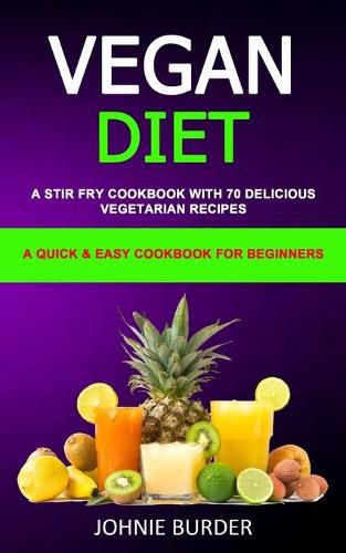 Cover image for Vegan Diet Cookbook: A Stir Fry Cookbook with 70 Delicious Vegetarian Recipes (A Quick & Easy cookbook for beginners)