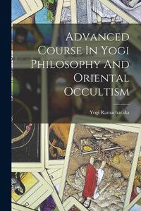 Cover image for Advanced Course In Yogi Philosophy And Oriental Occultism