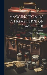 Cover image for Vaccination As a Preventive of Small-Pox