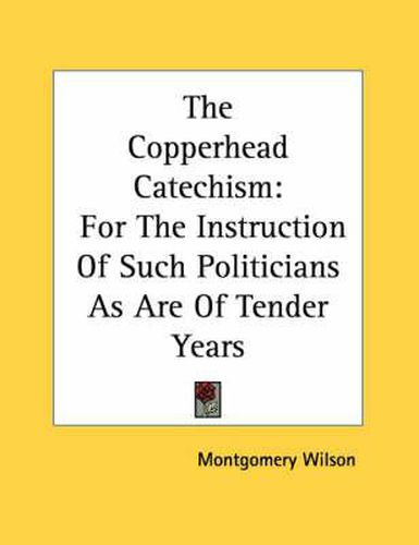 Cover image for The Copperhead Catechism: For the Instruction of Such Politicians as Are of Tender Years