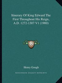 Cover image for Itinerary of King Edward the First Throughout His Reign, A.D. 1272-1307 V1 (1900)