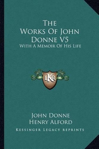 Cover image for The Works of John Donne V5: With a Memoir of His Life