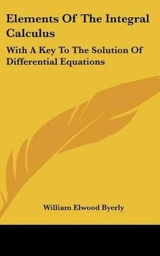 Cover image for Elements of the Integral Calculus: With a Key to the Solution of Differential Equations