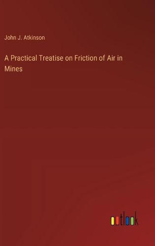 A Practical Treatise on Friction of Air in Mines