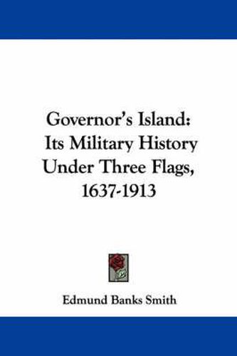 Cover image for Governor's Island: Its Military History Under Three Flags, 1637-1913