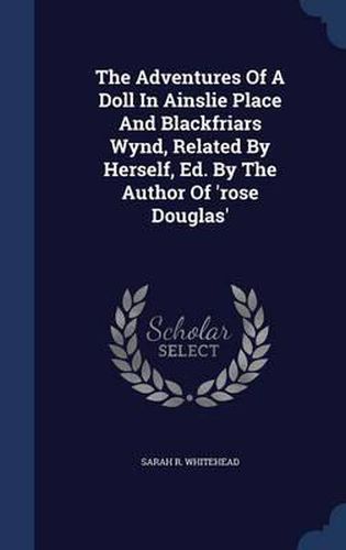 The Adventures of a Doll in Ainslie Place and Blackfriars Wynd, Related by Herself, Ed. by the Author of 'Rose Douglas