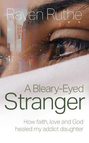 Cover image for A Bleary-Eyed Stranger: How faith, love and God healed my addict daughter