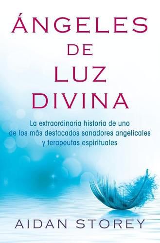 Cover image for Angeles de Luz Divina (Angels of Divine Light Spanish Edition): La Extraordinaria Historia de Uno de Los Mas Destacados Sanadores Angelicales Y Terapeutas Espirituales