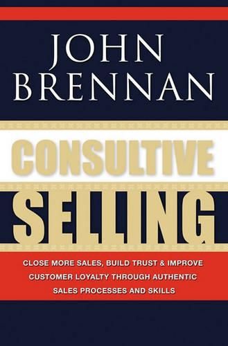 Cover image for Consultive Selling: Close more sales, build trust and improve customer loyalty through consultative sales processes and skills