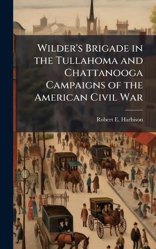 Cover image for Wilder's Brigade in the Tullahoma and Chattanooga Campaigns of the American Civil War