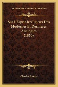 Cover image for Sur L'Esprit Irreligieux Des Modernes Et Dernieres Analogies (1850)