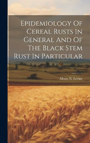 Cover image for Epidemiology Of Cereal Rusts In General And Of The Black Stem Rust In Particular
