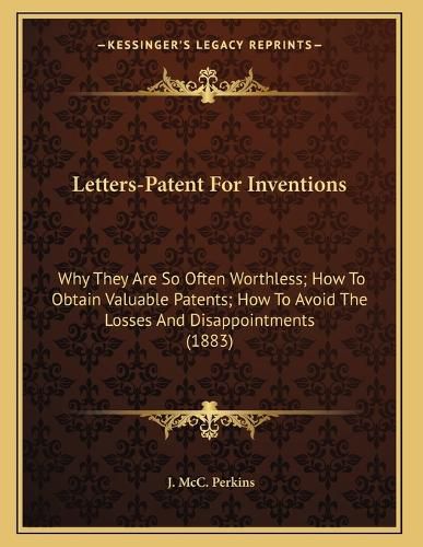 Cover image for Letters-Patent for Inventions: Why They Are So Often Worthless; How to Obtain Valuable Patents; How to Avoid the Losses and Disappointments (1883)