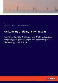 Cover image for A Dictionary of Slang, Jargon & Cant: Embracing English, American, and Anglo-Indian slang, pidgin English, gypsies' jargon and other irregular phraseology - Vol. 2, L - Z