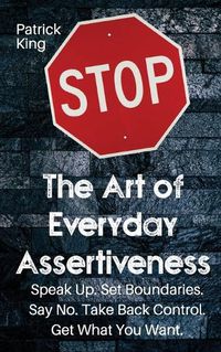 Cover image for The Art of Everyday Assertiveness: Speak up. Set Boundaries. Say No. Take Back Control. Get What You Want