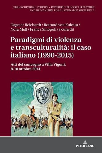 Paradigmi Di Violenza E Transculturalita Il Caso Italiano (1990-2015): Atti del Convegno a Villa Vigoni, 8-10 Ottobre 2014