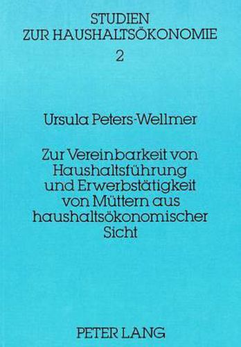 Cover image for Zur Vereinbarkeit Von Haushaltsfuehrung Und Erwerbstaetigkeit Von Muettern Aus Haushaltsoekonomischer Sicht: Eine Untersuchung Der Einflussfaktoren Anhand Eines Haushaltsmodells