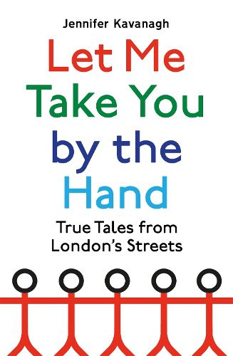 Let Me Take You by the Hand: True Tales from London's Streets