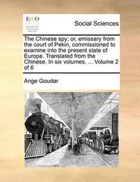 Cover image for The Chinese Spy; Or, Emissary from the Court of Pekin, Commissioned to Examine Into the Present State of Europe. Translated from the Chinese. in Six Volumes. ... Volume 2 of 6