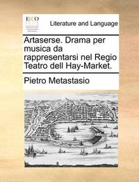 Cover image for Artaserse. Drama Per Musica Da Rappresentarsi Nel Regio Teatro Dell Hay-Market.