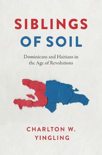 Cover image for Siblings of Soil: Dominicans and Haitians in the Age of Revolutions