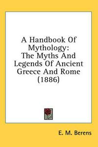 Cover image for A Handbook of Mythology: The Myths and Legends of Ancient Greece and Rome (1886)