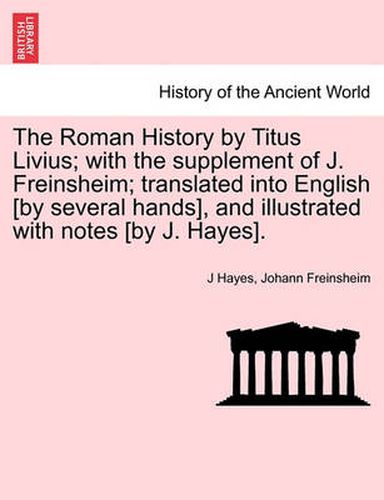 Cover image for The Roman History by Titus Livius; with the supplement of J. Freinsheim; translated into English [by several hands], and illustrated with notes [by J. Hayes]. Vol. I.