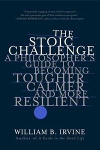 Cover image for The Stoic Challenge: A Philosopher's Guide to Becoming Tougher, Calmer, and More Resilient