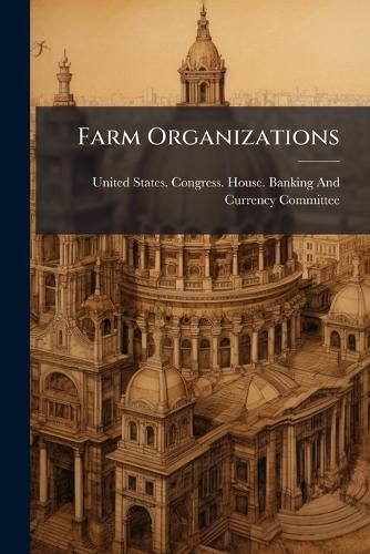 Cover image for Farm Organizations: Hearing Before ..., February 15, 1921, Statements of Dr. A.C. True ... 1921