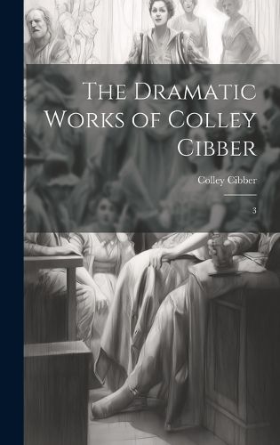 Cover image for The Dramatic Works of Colley Cibber