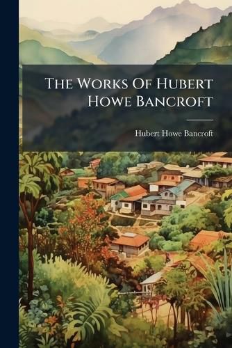 Cover image for The Works of Hubert Howe Bancroft: History of Central America. 1886-1887