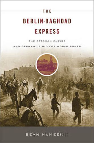 The Berlin-Baghdad Express: The Ottoman Empire and Germany's Bid for World Power