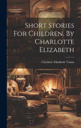 Cover image for Short Stories For Children. By Charlotte Elizabeth