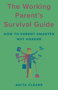 Cover image for The Working Parent's Survival Guide: How to Parent Smarter Not Harder