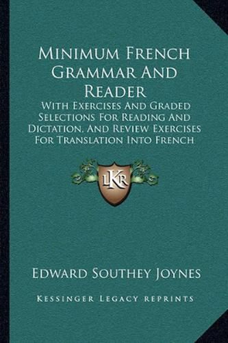 Minimum French Grammar and Reader: With Exercises and Graded Selections for Reading and Dictation, and Review Exercises for Translation Into French (1893)