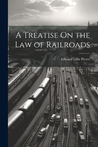 Cover image for A Treatise On the Law of Railroads