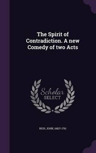 Cover image for The Spirit of Contradiction. a New Comedy of Two Acts