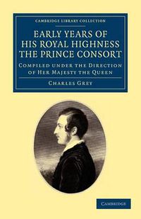 Cover image for Early Years of His Royal Highness the Prince Consort: Compiled under the Direction of Her Majesty the Queen