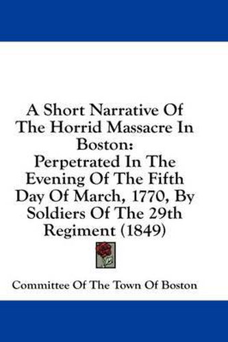 Cover image for A Short Narrative of the Horrid Massacre in Boston: Perpetrated in the Evening of the Fifth Day of March, 1770, by Soldiers of the 29th Regiment (1849)