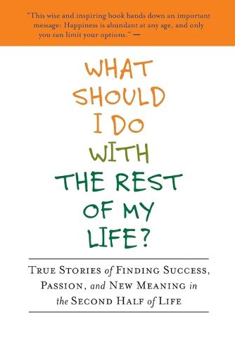Cover image for What Should I Do with the Rest of My Life?: True Stories of Finding Success, Passion, and New Meaning in the Second Half of Life