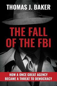 Cover image for The Fall of the FBI: How a Once Great Agency Became a Threat to Democracy