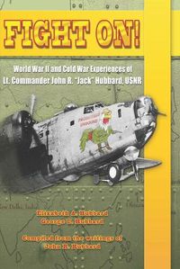 Cover image for Fight On!: World War II and Cold War Experiences of Lt. Commander John R. Jack Hubbard