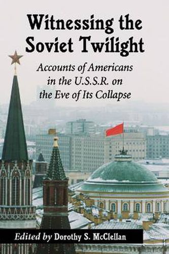 Cover image for Witnessing the Soviet Twilight: Accounts of Americans in the U.S.S.R. on the Eve of Its Collapse