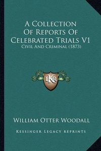 Cover image for A Collection of Reports of Celebrated Trials V1: Civil and Criminal (1873)